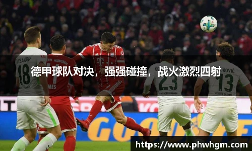 德甲球队对决，强强碰撞，战火激烈四射