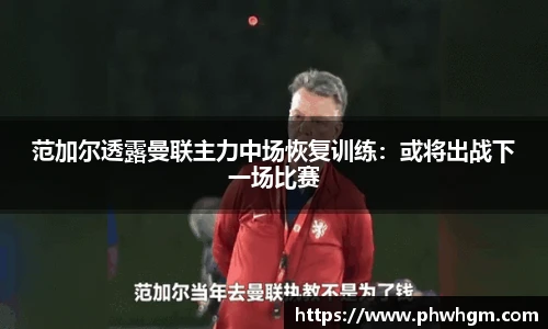 范加尔透露曼联主力中场恢复训练：或将出战下一场比赛