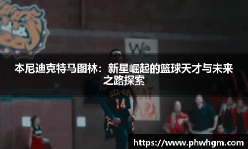 本尼迪克特马图林：新星崛起的篮球天才与未来之路探索