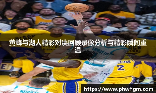 黄蜂与湖人精彩对决回顾录像分析与精彩瞬间重温