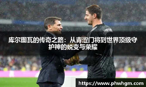 库尔图瓦的传奇之路：从青涩门将到世界顶级守护神的蜕变与荣耀