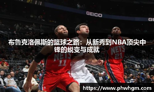 布鲁克洛佩斯的篮球之路：从新秀到NBA顶尖中锋的蜕变与成就
