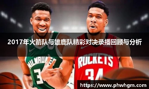 2017年火箭队与雄鹿队精彩对决录播回顾与分析