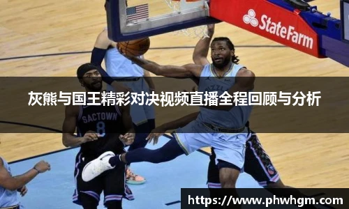 灰熊与国王精彩对决视频直播全程回顾与分析