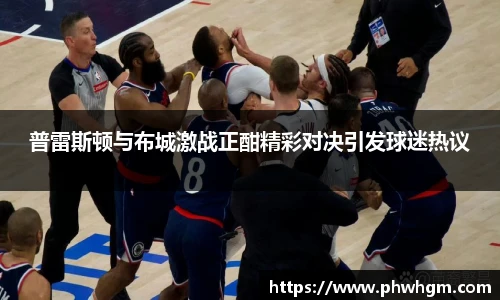 普雷斯顿与布城激战正酣精彩对决引发球迷热议