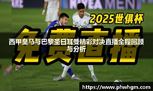 西甲皇马与巴黎圣日耳曼精彩对决直播全程回顾与分析