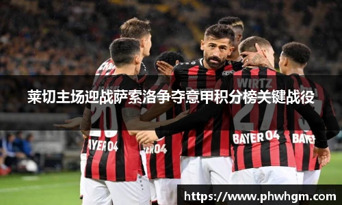莱切主场迎战萨索洛争夺意甲积分榜关键战役
