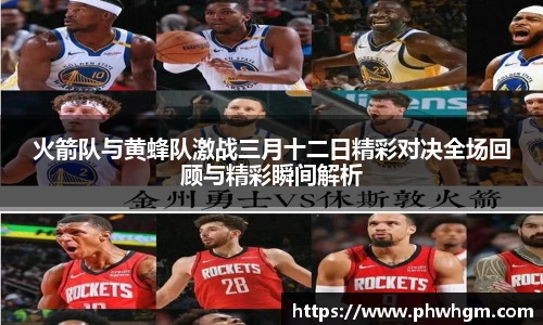 火箭队与黄蜂队激战三月十二日精彩对决全场回顾与精彩瞬间解析