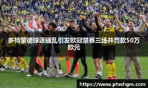 多特蒙德球迷骚乱引发欧冠禁赛三场并罚款50万欧元