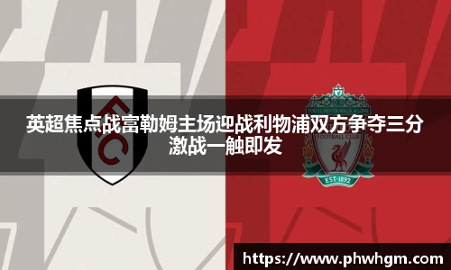 英超焦点战富勒姆主场迎战利物浦双方争夺三分激战一触即发