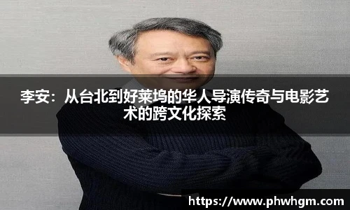 李安：从台北到好莱坞的华人导演传奇与电影艺术的跨文化探索