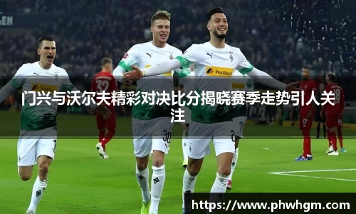 门兴与沃尔夫精彩对决比分揭晓赛季走势引人关注