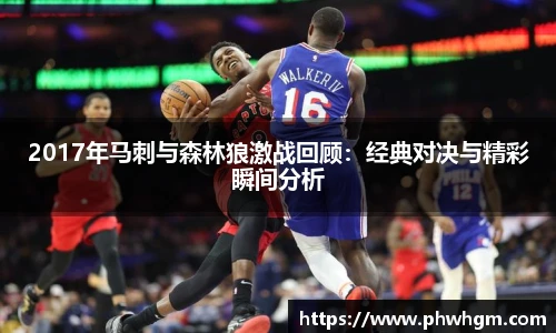 2017年马刺与森林狼激战回顾：经典对决与精彩瞬间分析