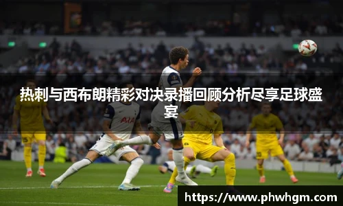 热刺与西布朗精彩对决录播回顾分析尽享足球盛宴
