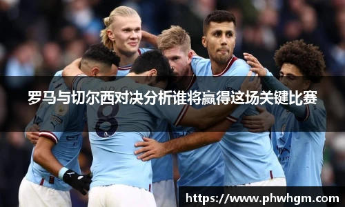 罗马与切尔西对决分析谁将赢得这场关键比赛
